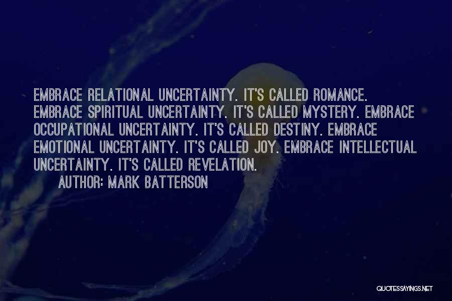 Mark Batterson Quotes: Embrace Relational Uncertainty. It's Called Romance. Embrace Spiritual Uncertainty. It's Called Mystery. Embrace Occupational Uncertainty. It's Called Destiny. Embrace Emotional