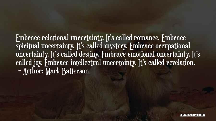 Mark Batterson Quotes: Embrace Relational Uncertainty. It's Called Romance. Embrace Spiritual Uncertainty. It's Called Mystery. Embrace Occupational Uncertainty. It's Called Destiny. Embrace Emotional