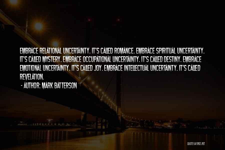 Mark Batterson Quotes: Embrace Relational Uncertainty. It's Called Romance. Embrace Spiritual Uncertainty. It's Called Mystery. Embrace Occupational Uncertainty. It's Called Destiny. Embrace Emotional