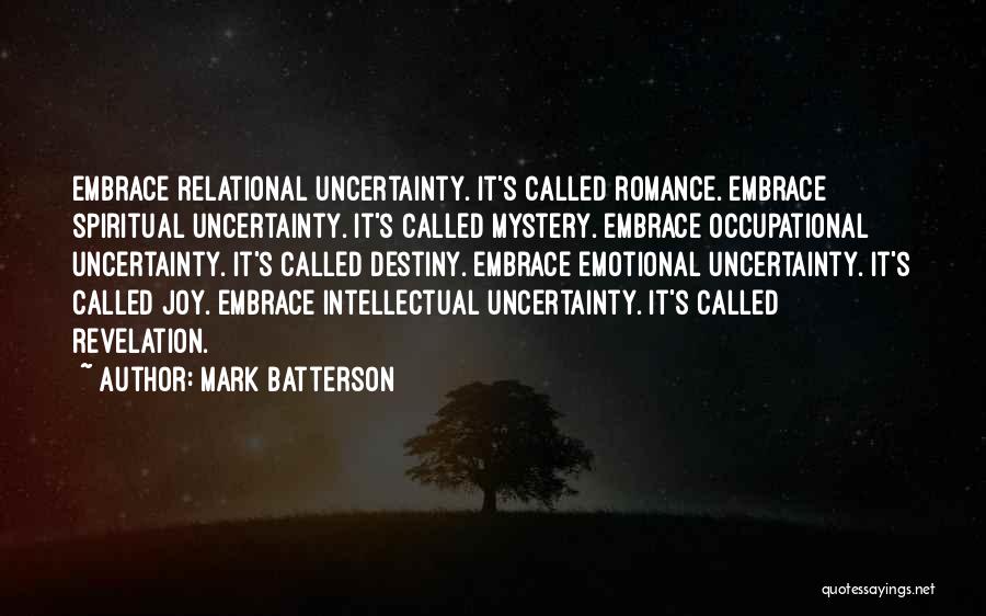 Mark Batterson Quotes: Embrace Relational Uncertainty. It's Called Romance. Embrace Spiritual Uncertainty. It's Called Mystery. Embrace Occupational Uncertainty. It's Called Destiny. Embrace Emotional