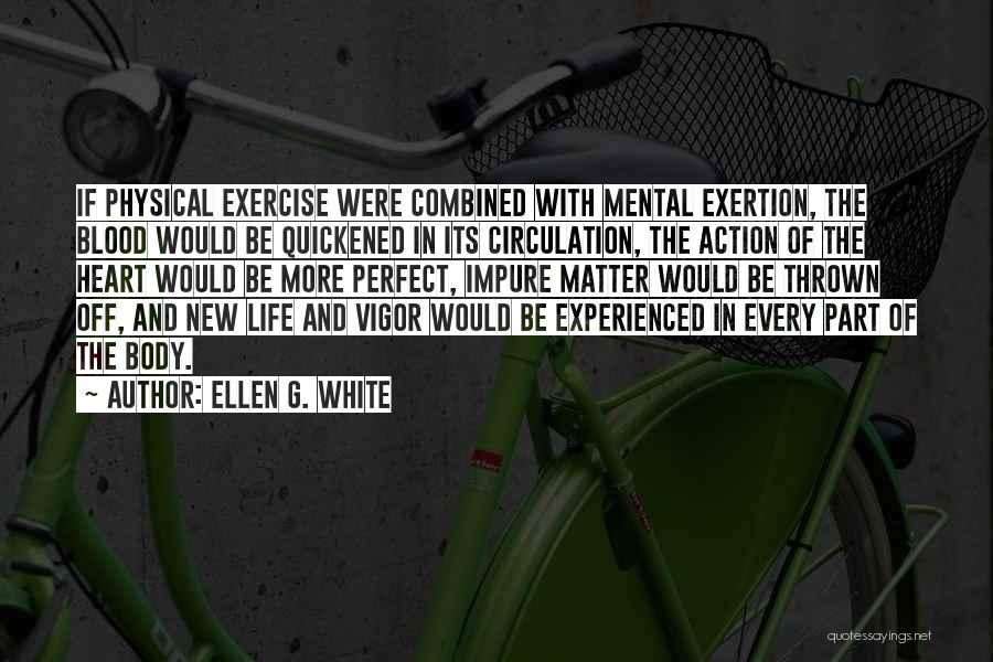 Ellen G. White Quotes: If Physical Exercise Were Combined With Mental Exertion, The Blood Would Be Quickened In Its Circulation, The Action Of The