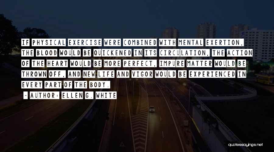 Ellen G. White Quotes: If Physical Exercise Were Combined With Mental Exertion, The Blood Would Be Quickened In Its Circulation, The Action Of The