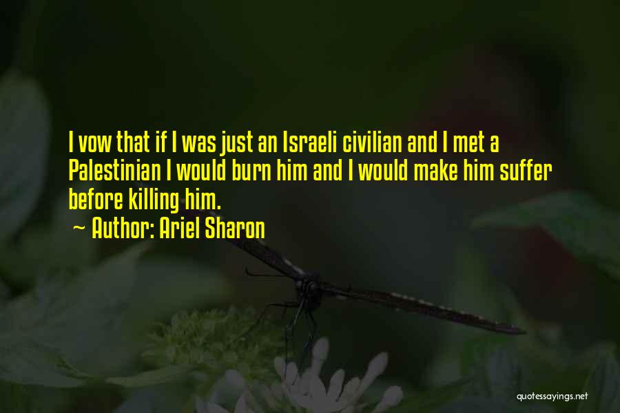 Ariel Sharon Quotes: I Vow That If I Was Just An Israeli Civilian And I Met A Palestinian I Would Burn Him And