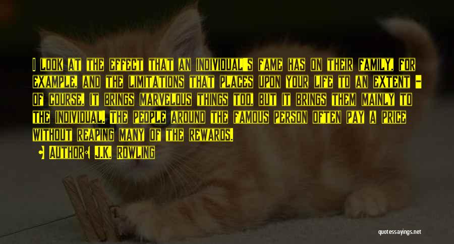 J.K. Rowling Quotes: I Look At The Effect That An Individual's Fame Has On Their Family, For Example, And The Limitations That Places