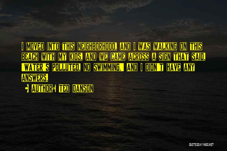 Ted Danson Quotes: I Moved Into This Neighborhood, And I Was Walking On This Beach With My Kids, And We Came Across A