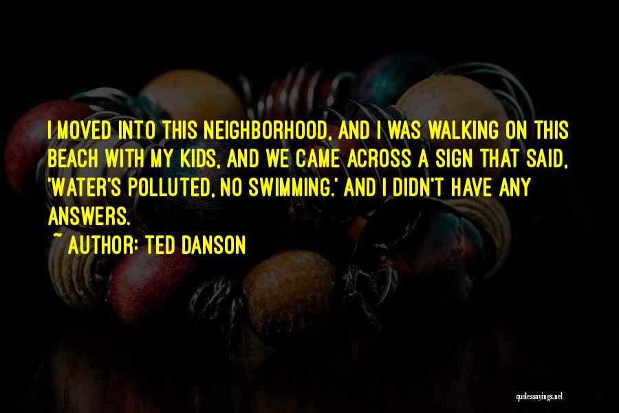 Ted Danson Quotes: I Moved Into This Neighborhood, And I Was Walking On This Beach With My Kids, And We Came Across A