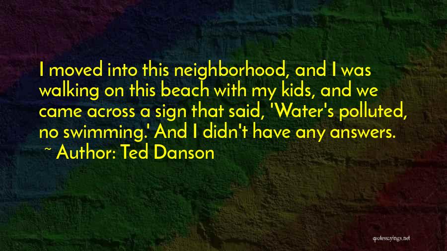 Ted Danson Quotes: I Moved Into This Neighborhood, And I Was Walking On This Beach With My Kids, And We Came Across A