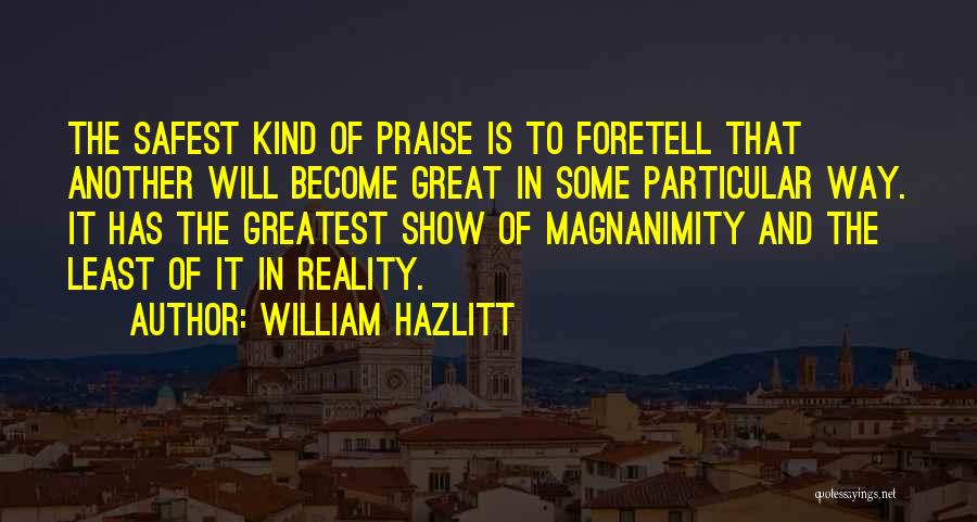 William Hazlitt Quotes: The Safest Kind Of Praise Is To Foretell That Another Will Become Great In Some Particular Way. It Has The