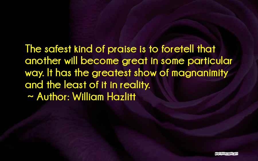 William Hazlitt Quotes: The Safest Kind Of Praise Is To Foretell That Another Will Become Great In Some Particular Way. It Has The