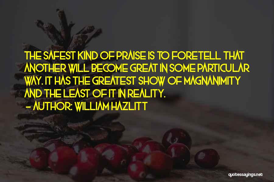 William Hazlitt Quotes: The Safest Kind Of Praise Is To Foretell That Another Will Become Great In Some Particular Way. It Has The