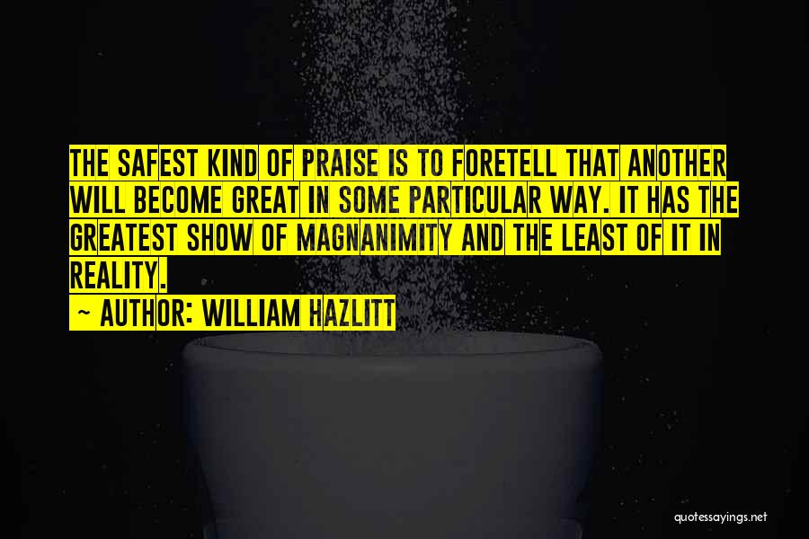 William Hazlitt Quotes: The Safest Kind Of Praise Is To Foretell That Another Will Become Great In Some Particular Way. It Has The