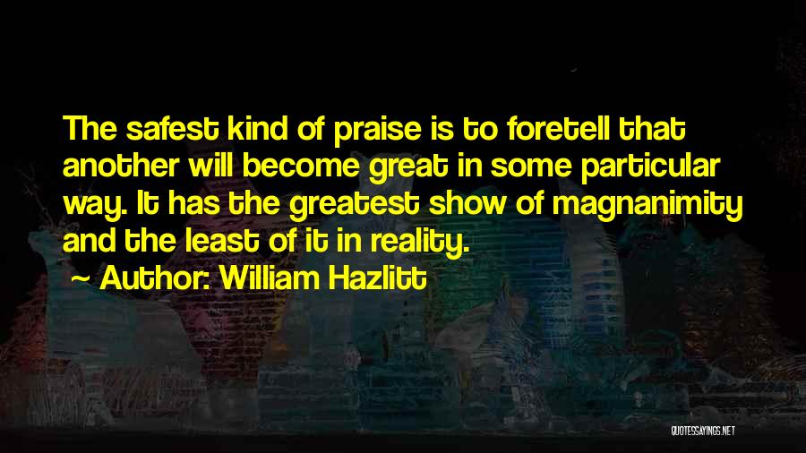 William Hazlitt Quotes: The Safest Kind Of Praise Is To Foretell That Another Will Become Great In Some Particular Way. It Has The