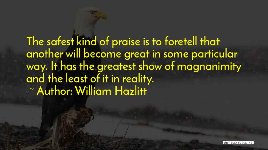 William Hazlitt Quotes: The Safest Kind Of Praise Is To Foretell That Another Will Become Great In Some Particular Way. It Has The