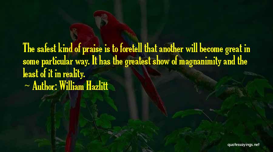 William Hazlitt Quotes: The Safest Kind Of Praise Is To Foretell That Another Will Become Great In Some Particular Way. It Has The