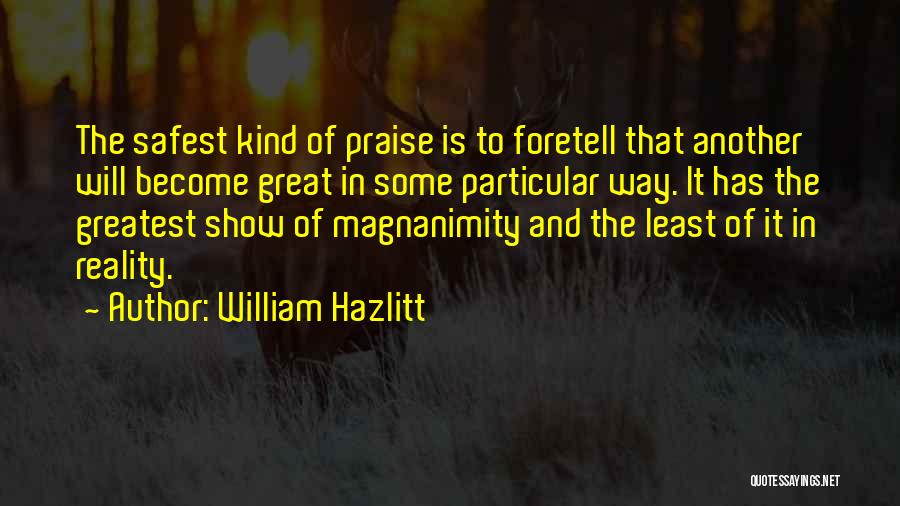 William Hazlitt Quotes: The Safest Kind Of Praise Is To Foretell That Another Will Become Great In Some Particular Way. It Has The