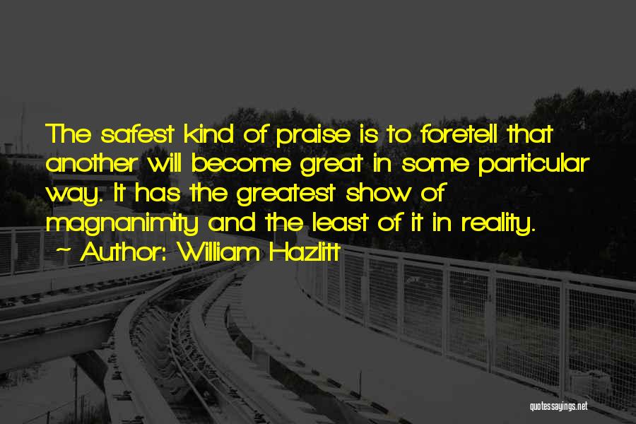 William Hazlitt Quotes: The Safest Kind Of Praise Is To Foretell That Another Will Become Great In Some Particular Way. It Has The