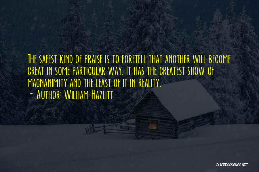 William Hazlitt Quotes: The Safest Kind Of Praise Is To Foretell That Another Will Become Great In Some Particular Way. It Has The