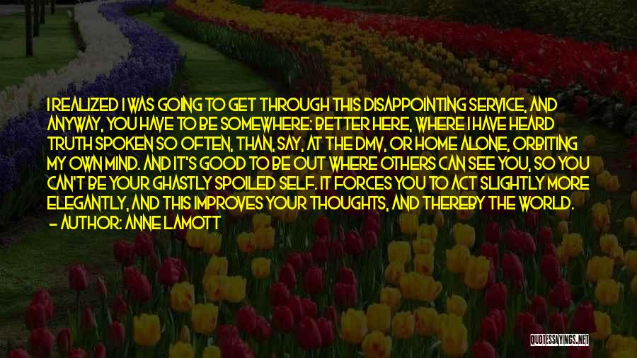 Anne Lamott Quotes: I Realized I Was Going To Get Through This Disappointing Service, And Anyway, You Have To Be Somewhere: Better Here,