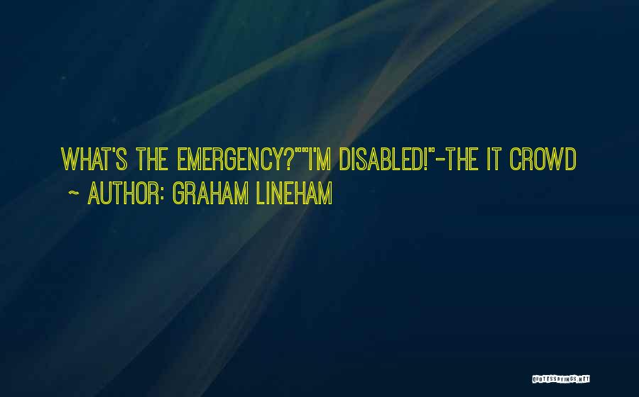 Graham Lineham Quotes: What's The Emergency?i'm Disabled!-the It Crowd