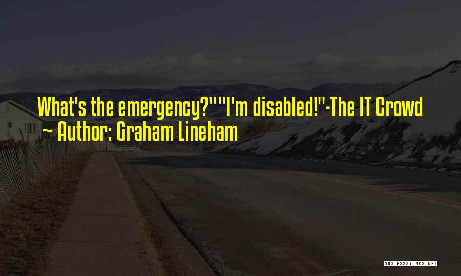 Graham Lineham Quotes: What's The Emergency?i'm Disabled!-the It Crowd