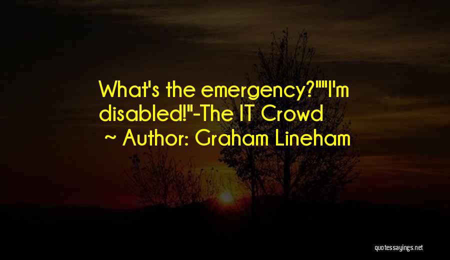 Graham Lineham Quotes: What's The Emergency?i'm Disabled!-the It Crowd