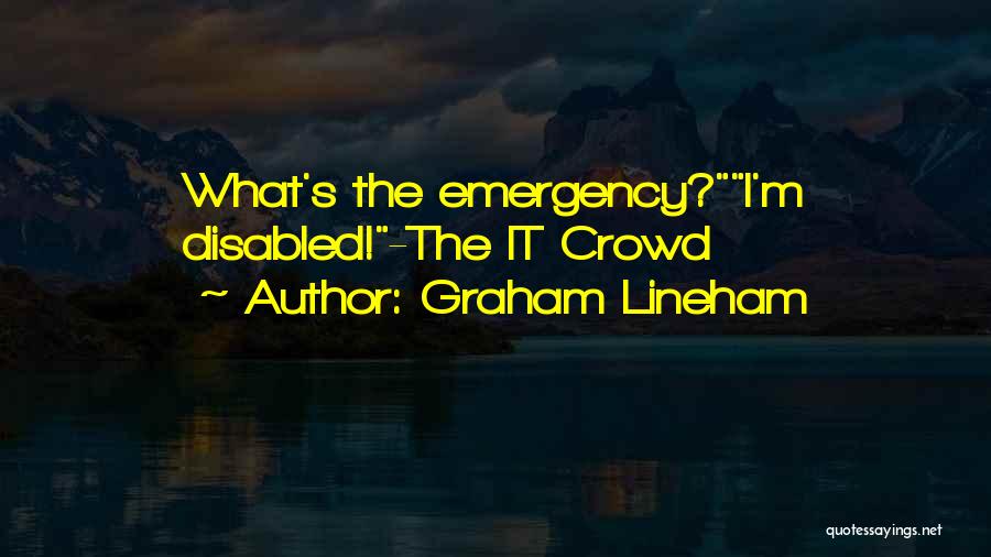 Graham Lineham Quotes: What's The Emergency?i'm Disabled!-the It Crowd