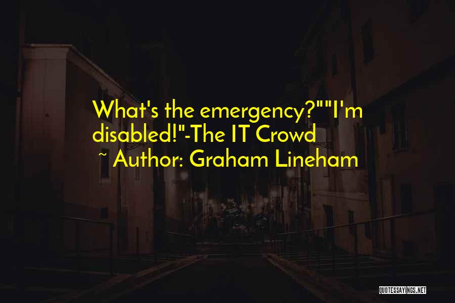 Graham Lineham Quotes: What's The Emergency?i'm Disabled!-the It Crowd