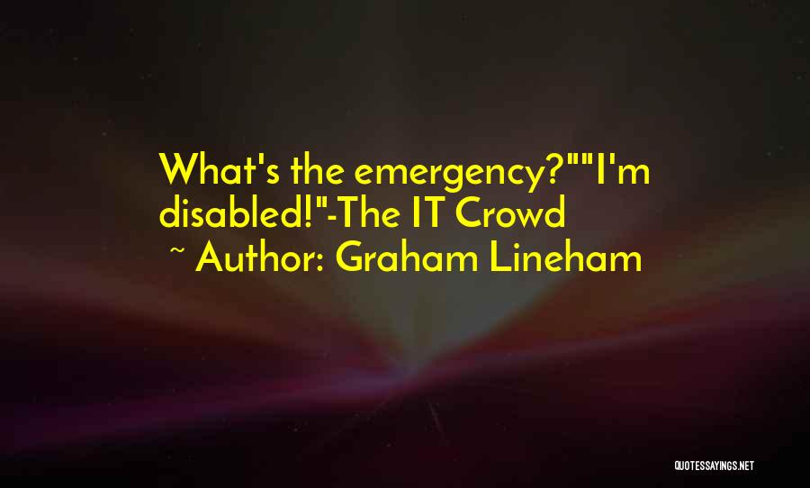 Graham Lineham Quotes: What's The Emergency?i'm Disabled!-the It Crowd