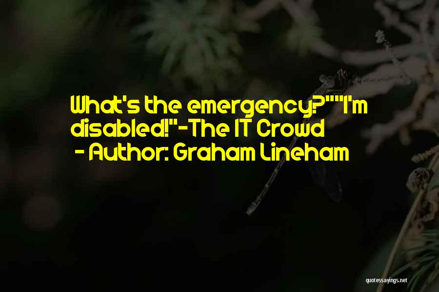 Graham Lineham Quotes: What's The Emergency?i'm Disabled!-the It Crowd