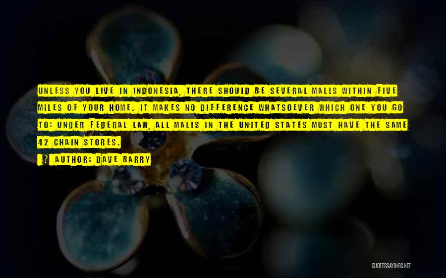 Dave Barry Quotes: Unless You Live In Indonesia, There Should Be Several Malls Within Five Miles Of Your Home. It Makes No Difference