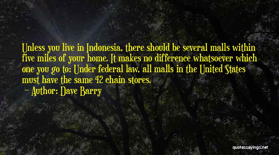 Dave Barry Quotes: Unless You Live In Indonesia, There Should Be Several Malls Within Five Miles Of Your Home. It Makes No Difference