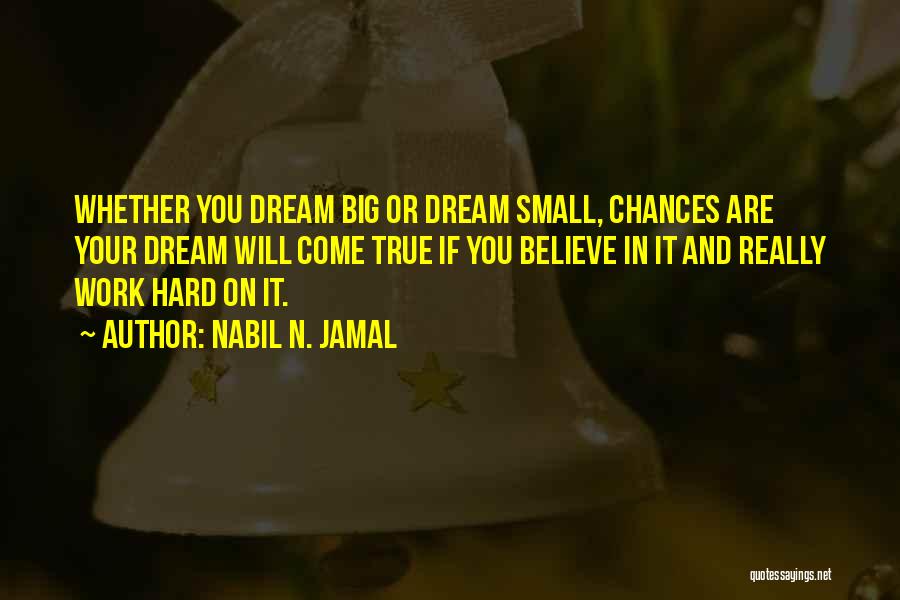 Nabil N. Jamal Quotes: Whether You Dream Big Or Dream Small, Chances Are Your Dream Will Come True If You Believe In It And