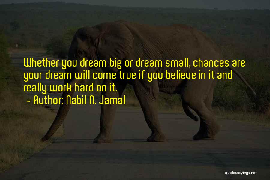 Nabil N. Jamal Quotes: Whether You Dream Big Or Dream Small, Chances Are Your Dream Will Come True If You Believe In It And