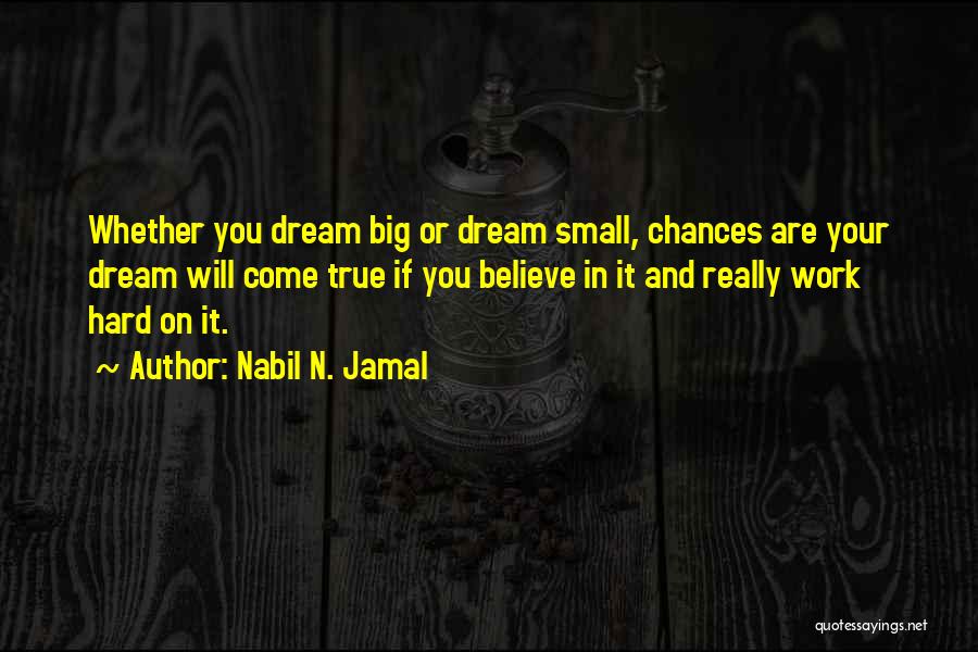 Nabil N. Jamal Quotes: Whether You Dream Big Or Dream Small, Chances Are Your Dream Will Come True If You Believe In It And