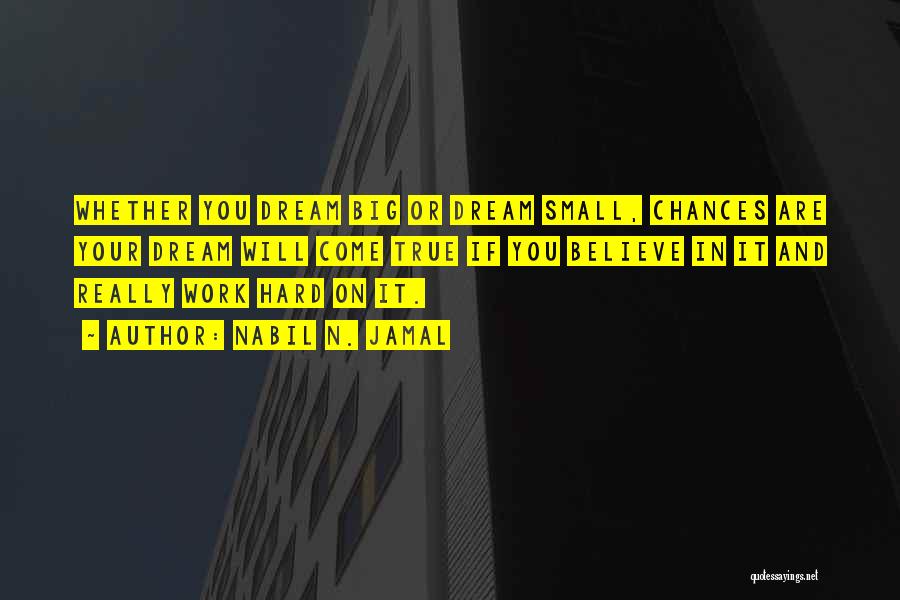 Nabil N. Jamal Quotes: Whether You Dream Big Or Dream Small, Chances Are Your Dream Will Come True If You Believe In It And