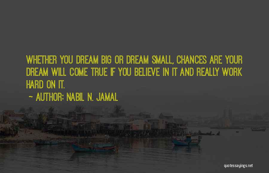 Nabil N. Jamal Quotes: Whether You Dream Big Or Dream Small, Chances Are Your Dream Will Come True If You Believe In It And