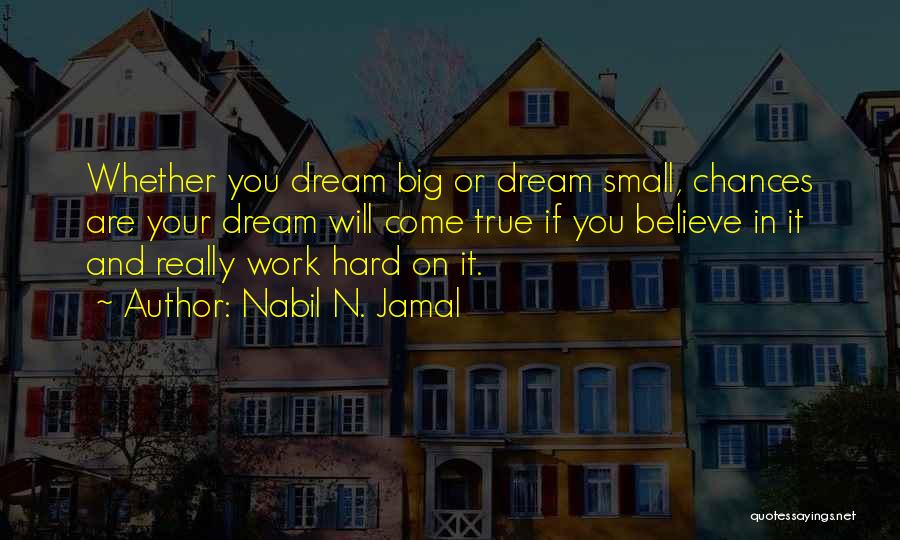 Nabil N. Jamal Quotes: Whether You Dream Big Or Dream Small, Chances Are Your Dream Will Come True If You Believe In It And