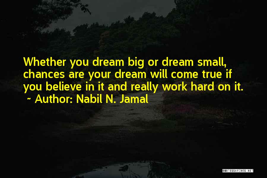 Nabil N. Jamal Quotes: Whether You Dream Big Or Dream Small, Chances Are Your Dream Will Come True If You Believe In It And