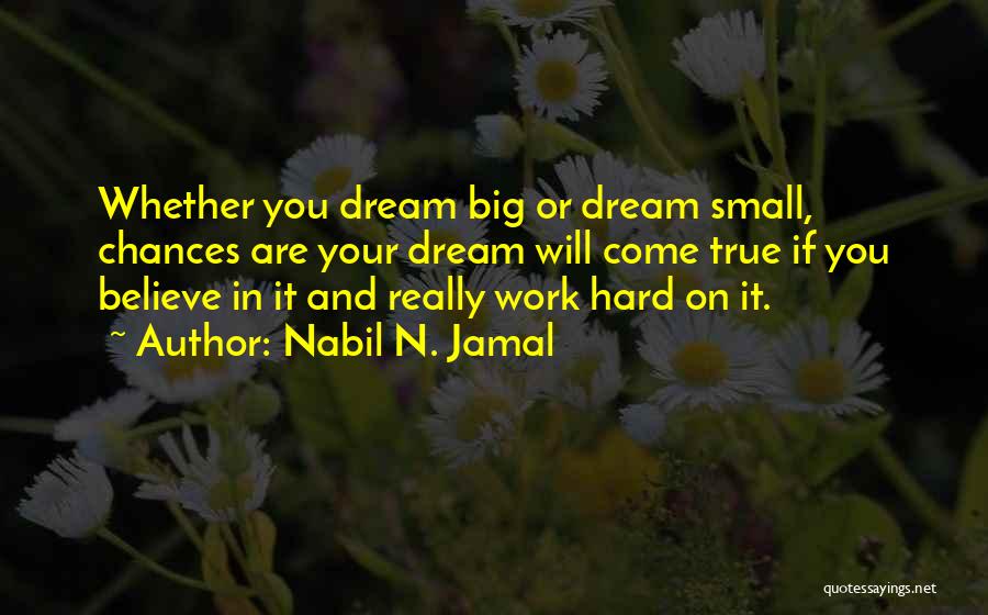 Nabil N. Jamal Quotes: Whether You Dream Big Or Dream Small, Chances Are Your Dream Will Come True If You Believe In It And