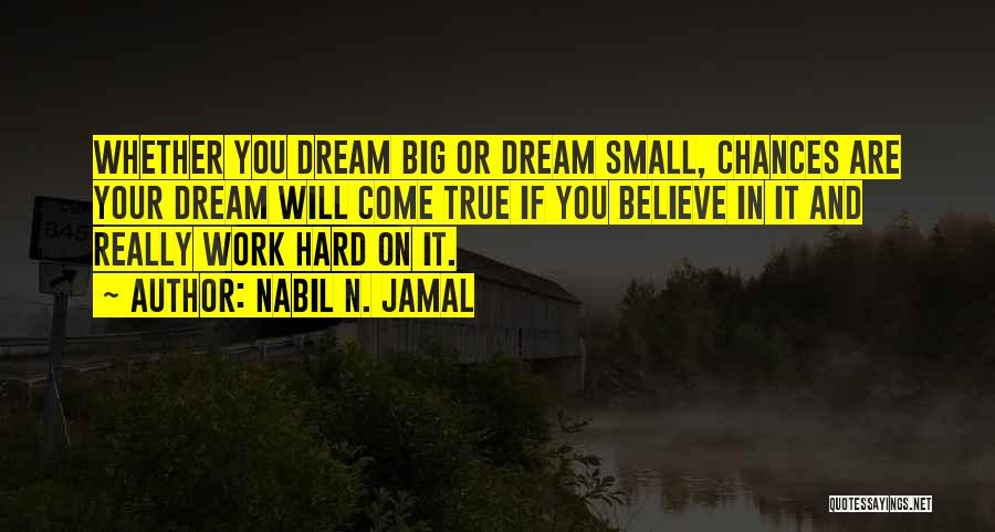 Nabil N. Jamal Quotes: Whether You Dream Big Or Dream Small, Chances Are Your Dream Will Come True If You Believe In It And