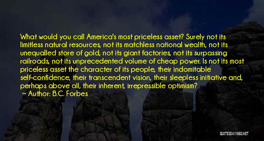 B.C. Forbes Quotes: What Would You Call America's Most Priceless Asset? Surely Not Its Limitless Natural Resources, Not Its Matchless National Wealth, Not