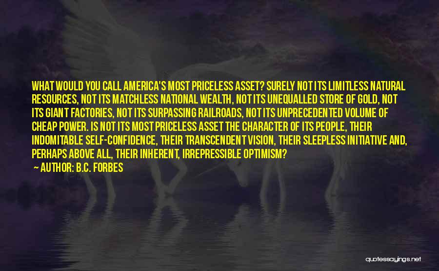 B.C. Forbes Quotes: What Would You Call America's Most Priceless Asset? Surely Not Its Limitless Natural Resources, Not Its Matchless National Wealth, Not