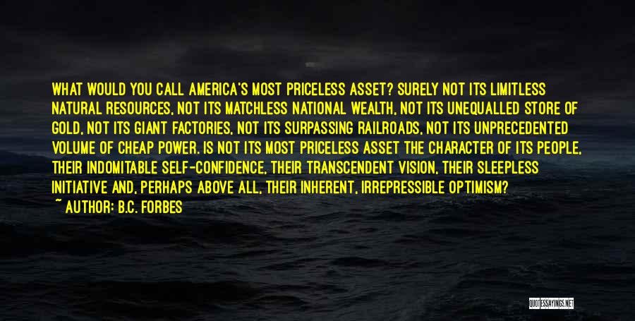 B.C. Forbes Quotes: What Would You Call America's Most Priceless Asset? Surely Not Its Limitless Natural Resources, Not Its Matchless National Wealth, Not