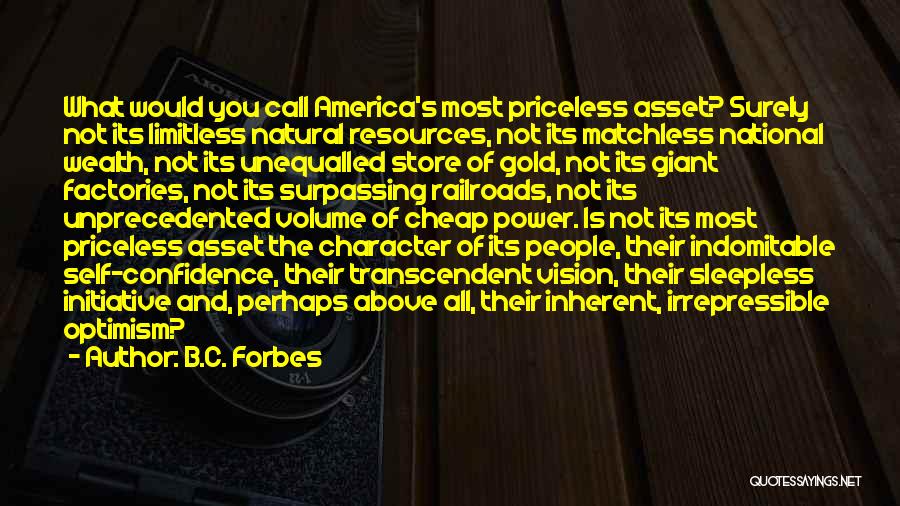 B.C. Forbes Quotes: What Would You Call America's Most Priceless Asset? Surely Not Its Limitless Natural Resources, Not Its Matchless National Wealth, Not