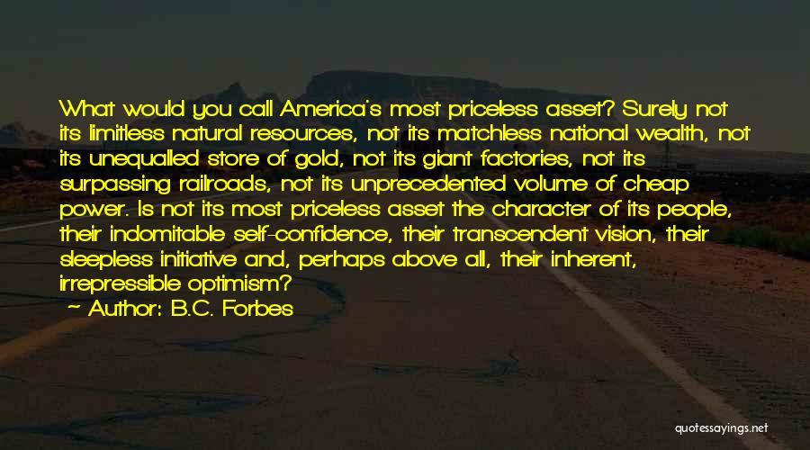 B.C. Forbes Quotes: What Would You Call America's Most Priceless Asset? Surely Not Its Limitless Natural Resources, Not Its Matchless National Wealth, Not