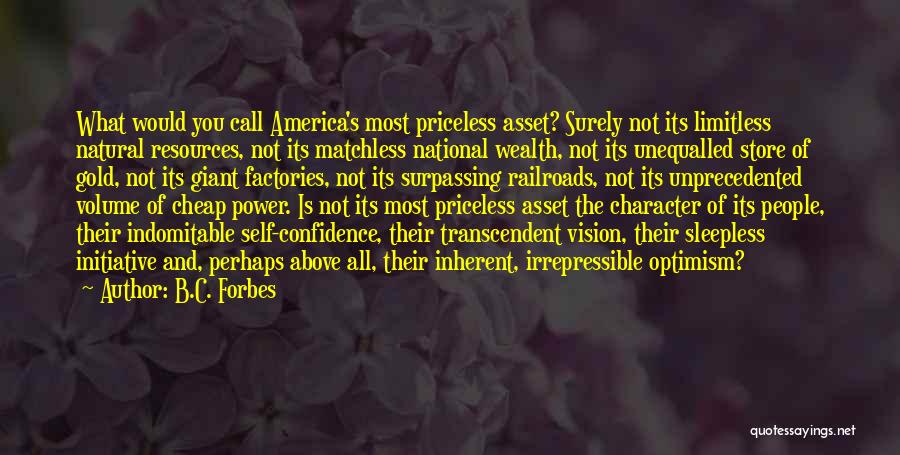 B.C. Forbes Quotes: What Would You Call America's Most Priceless Asset? Surely Not Its Limitless Natural Resources, Not Its Matchless National Wealth, Not