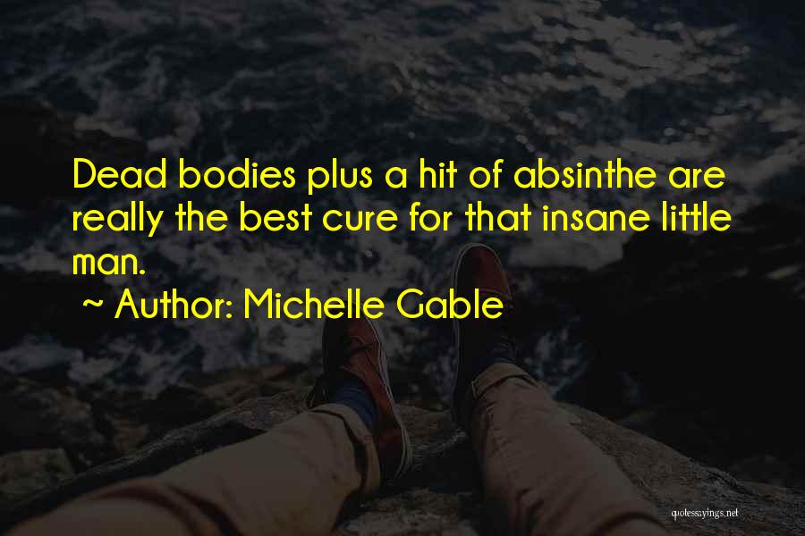 Michelle Gable Quotes: Dead Bodies Plus A Hit Of Absinthe Are Really The Best Cure For That Insane Little Man.