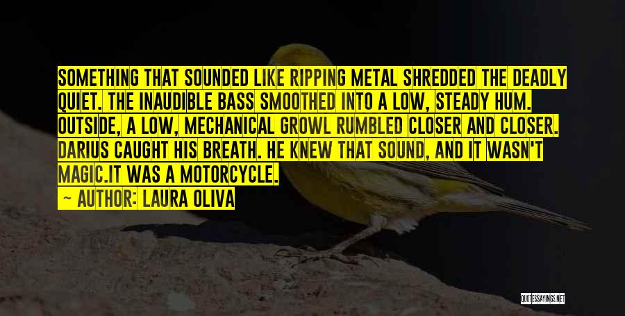 Laura Oliva Quotes: Something That Sounded Like Ripping Metal Shredded The Deadly Quiet. The Inaudible Bass Smoothed Into A Low, Steady Hum. Outside,