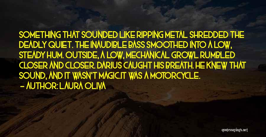 Laura Oliva Quotes: Something That Sounded Like Ripping Metal Shredded The Deadly Quiet. The Inaudible Bass Smoothed Into A Low, Steady Hum. Outside,