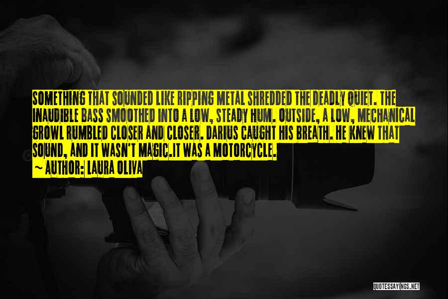 Laura Oliva Quotes: Something That Sounded Like Ripping Metal Shredded The Deadly Quiet. The Inaudible Bass Smoothed Into A Low, Steady Hum. Outside,